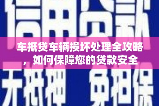 肥城车抵贷车辆损坏处理全攻略，如何保障您的贷款安全