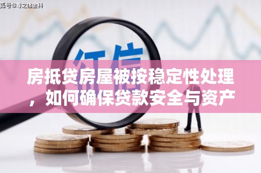 泗礁房抵贷房屋被按稳定性处理，如何确保贷款安全与资产稳定？