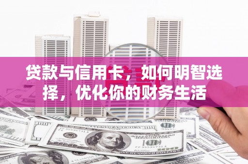 肥城贷款与信用卡，如何明智选择，优化你的财务生活