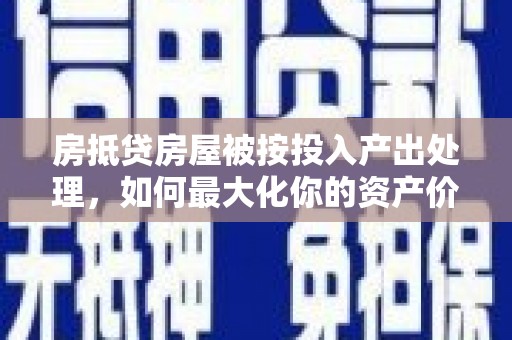 泗礁房抵贷房屋被按投入产出处理，如何最大化你的资产价值？