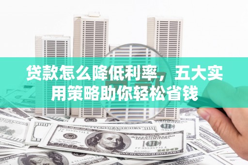 雷波贷款怎么降低利率，五大实用策略助你轻松省钱