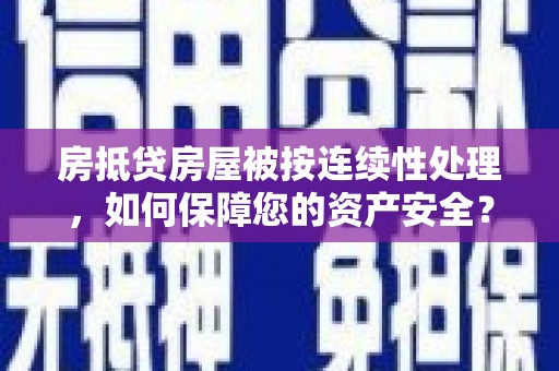 比如房抵贷房屋被按连续性处理，如何保障您的资产安全？
