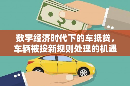 赫山数字经济时代下的车抵贷，车辆被按新规则处理的机遇与挑战