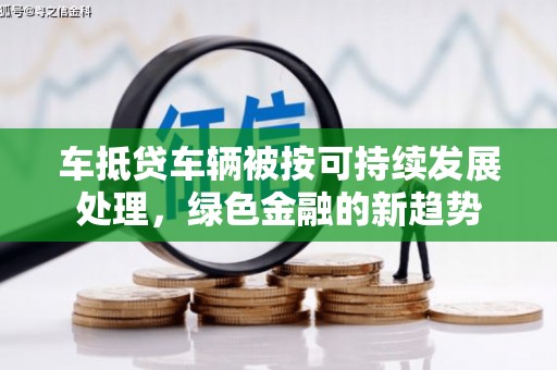 伊金霍洛旗车抵贷车辆被按可持续发展处理，绿色金融的新趋势