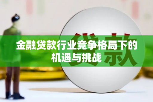 西陵金融贷款行业竞争格局下的机遇与挑战