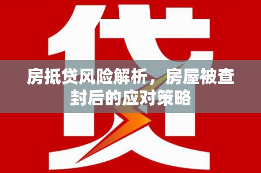 泗县房抵贷风险解析，房屋被查封后的应对策略