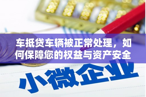 新沂车抵贷车辆被正常处理，如何保障您的权益与资产安全