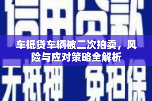 内黄车抵贷车辆被二次拍卖，风险与应对策略全解析