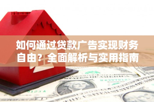 三明如何通过贷款广告实现财务自由？全面解析与实用指南