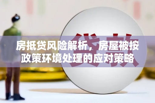 扎鲁特旗房抵贷风险解析，房屋被按政策环境处理的应对策略