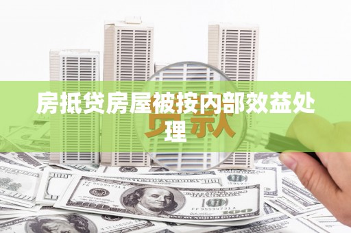 三明房抵贷房屋被按内部效益处理