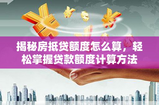 宜丰揭秘房抵贷额度怎么算，轻松掌握贷款额度计算方法