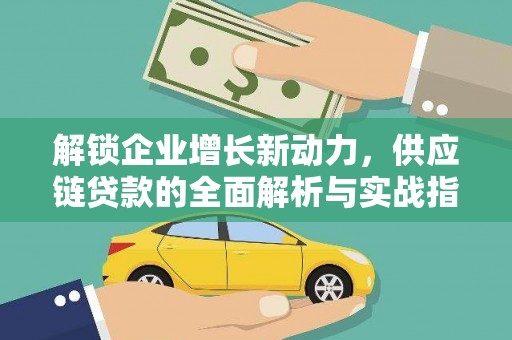 莎车解锁企业增长新动力，供应链贷款的全面解析与实战指南