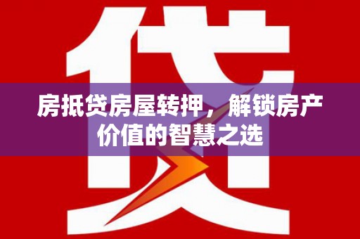 辛集房抵贷房屋转押，解锁房产价值的智慧之选