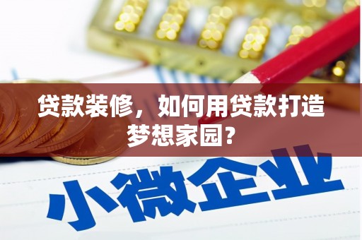 辛集贷款装修，如何用贷款打造梦想家园？