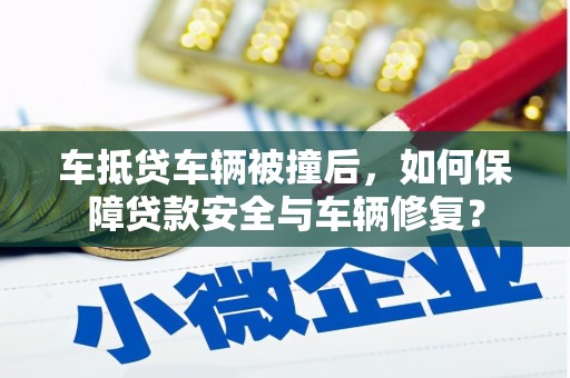 辛集车抵贷车辆被撞后，如何保障贷款安全与车辆修复？