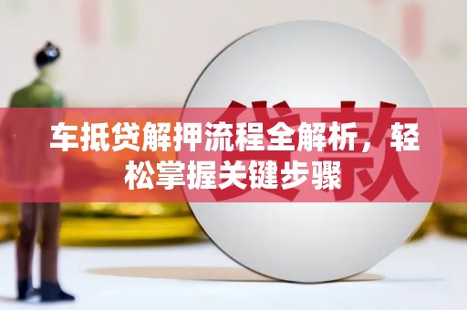 梁子湖车抵贷解押流程全解析，轻松掌握关键步骤