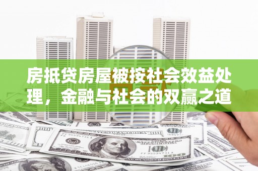深泽房抵贷房屋被按社会效益处理，金融与社会的双赢之道