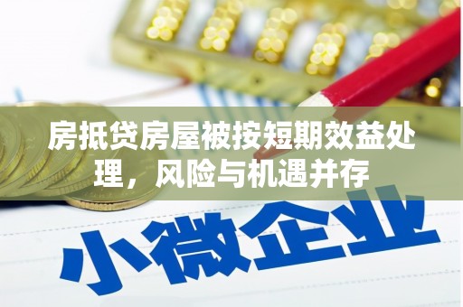 深泽房抵贷房屋被按短期效益处理，风险与机遇并存