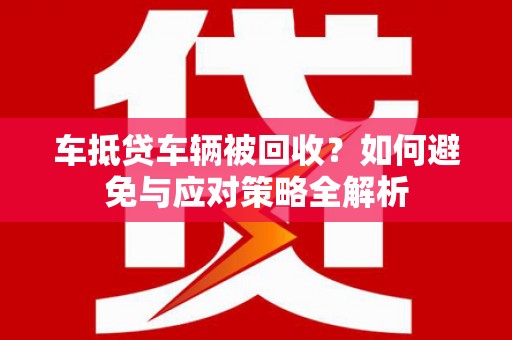 林口车抵贷车辆被回收？如何避免与应对策略全解析