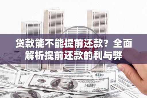 梅州贷款能不能提前还款？全面解析提前还款的利与弊