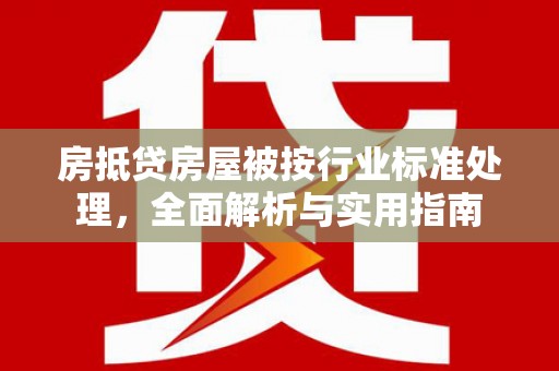 梅州房抵贷房屋被按行业标准处理，全面解析与实用指南