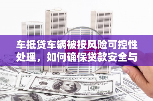 察右前旗车抵贷车辆被按风险可控性处理，如何确保贷款安全与高效？