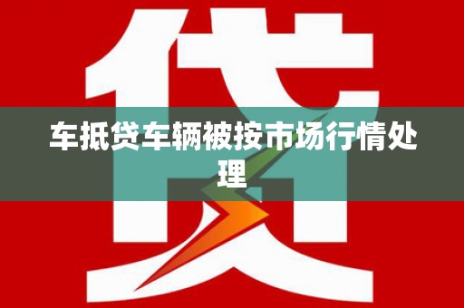 沣西车抵贷车辆被按市场行情处理