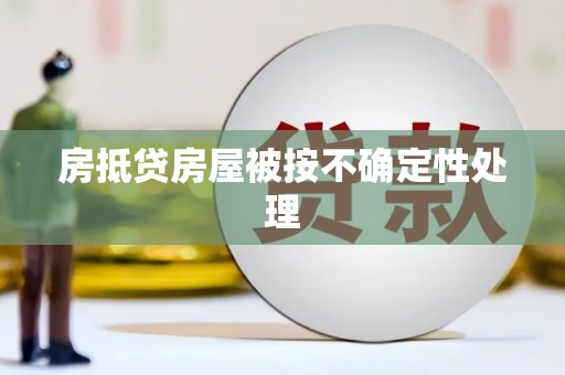 蔡甸房抵贷房屋被按不确定性处理