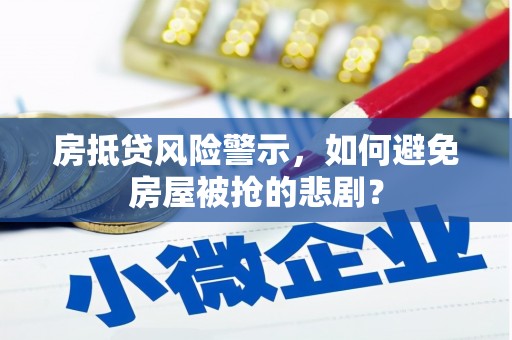 萧山房抵贷风险警示，如何避免房屋被抢的悲剧？