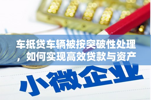 石家庄车抵贷车辆被按突破性处理，如何实现高效贷款与资产优化？