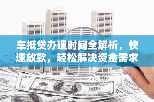 河北车抵贷办理时间全解析，快速放款，轻松解决资金需求