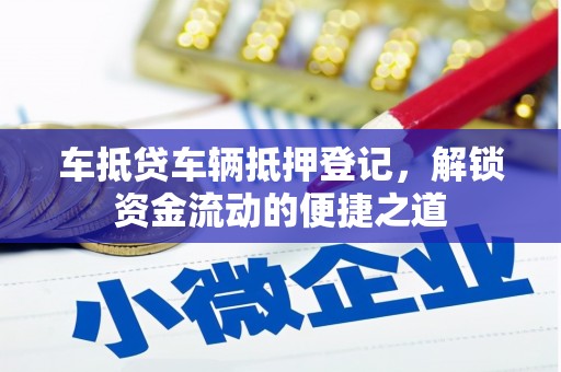 石家庄车抵贷车辆抵押登记，解锁资金流动的便捷之道