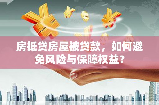 民和房抵贷房屋被贷款，如何避免风险与保障权益？