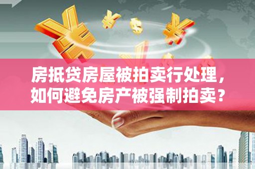 石家庄房抵贷房屋被拍卖行处理，如何避免房产被强制拍卖？