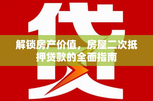松溪解锁房产价值，房屋二次抵押贷款的全面指南