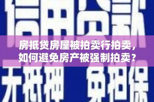 德清房抵贷房屋被拍卖行拍卖，如何避免房产被强制拍卖？