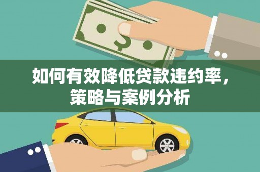 新港如何有效降低贷款违约率，策略与案例分析
