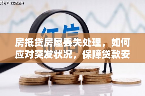 井研房抵贷房屋丢失处理，如何应对突发状况，保障贷款安全？
