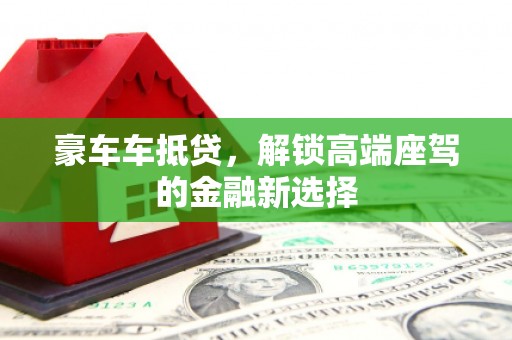 甘孜豪车车抵贷，解锁高端座驾的金融新选择