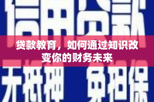 甘孜贷款教育，如何通过知识改变你的财务未来