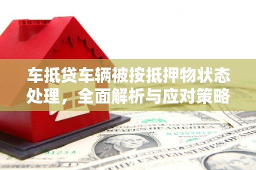 沛县车抵贷车辆被按抵押物状态处理，全面解析与应对策略