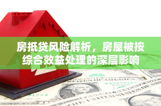 北门房抵贷风险解析，房屋被按综合效益处理的深层影响