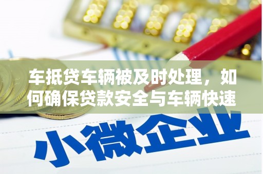 北门车抵贷车辆被及时处理，如何确保贷款安全与车辆快速变现？