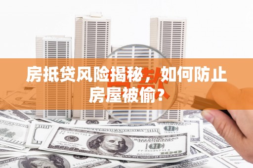 武川房抵贷风险揭秘，如何防止房屋被偷？