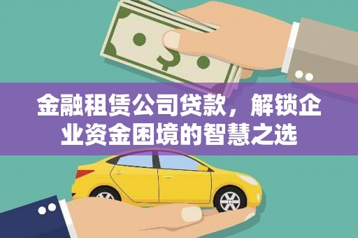 天等金融租赁公司贷款，解锁企业资金困境的智慧之选