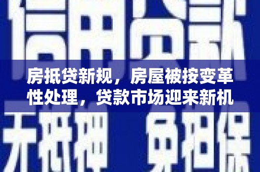 确山房抵贷新规，房屋被按变革性处理，贷款市场迎来新机遇