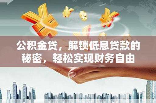 丹东公积金贷，解锁低息贷款的秘密，轻松实现财务自由