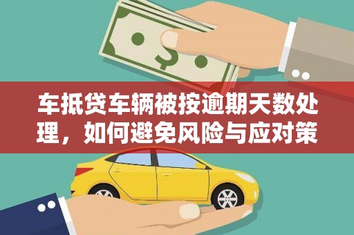 云和车抵贷车辆被按逾期天数处理，如何避免风险与应对策略