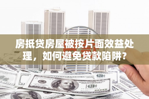 爱民房抵贷房屋被按片面效益处理，如何避免贷款陷阱？